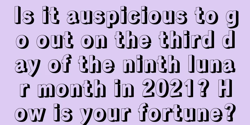 Is it auspicious to go out on the third day of the ninth lunar month in 2021? How is your fortune?
