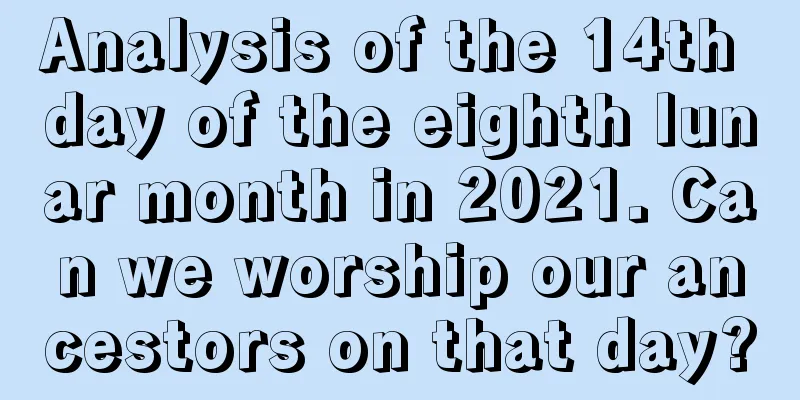 Analysis of the 14th day of the eighth lunar month in 2021. Can we worship our ancestors on that day?