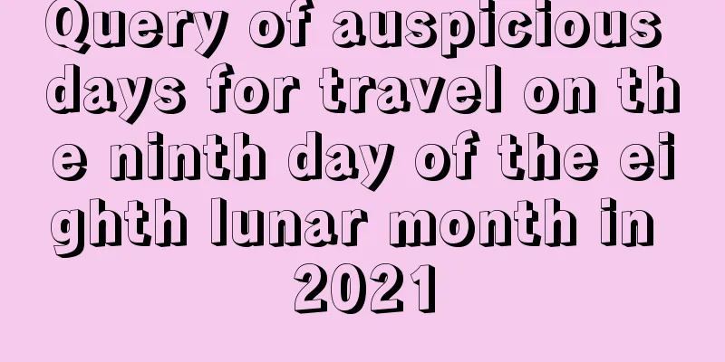 Query of auspicious days for travel on the ninth day of the eighth lunar month in 2021