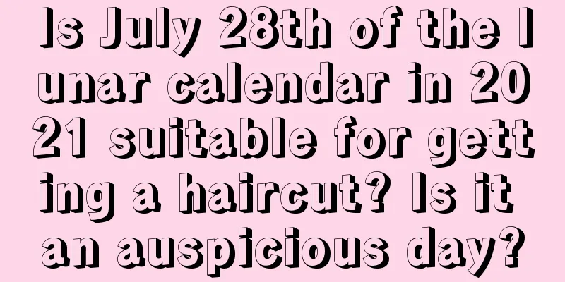 Is July 28th of the lunar calendar in 2021 suitable for getting a haircut? Is it an auspicious day?