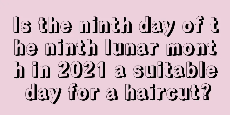 Is the ninth day of the ninth lunar month in 2021 a suitable day for a haircut?