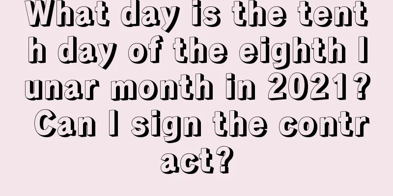What day is the tenth day of the eighth lunar month in 2021? Can I sign the contract?