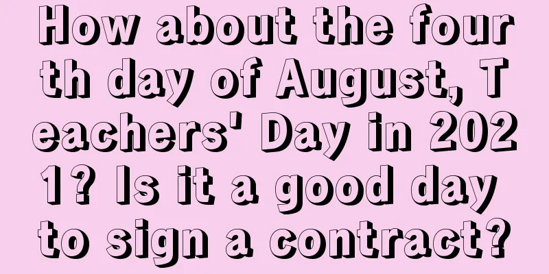 How about the fourth day of August, Teachers' Day in 2021? Is it a good day to sign a contract?