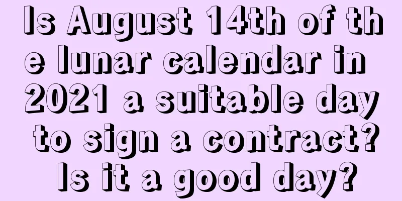 Is August 14th of the lunar calendar in 2021 a suitable day to sign a contract? Is it a good day?