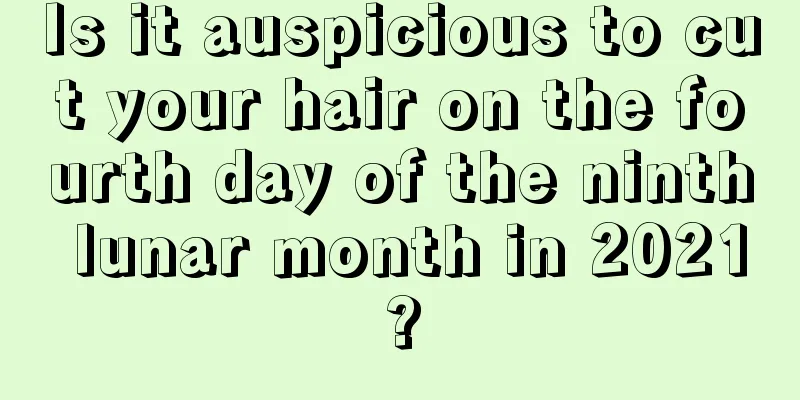 Is it auspicious to cut your hair on the fourth day of the ninth lunar month in 2021?