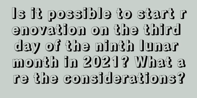 Is it possible to start renovation on the third day of the ninth lunar month in 2021? What are the considerations?