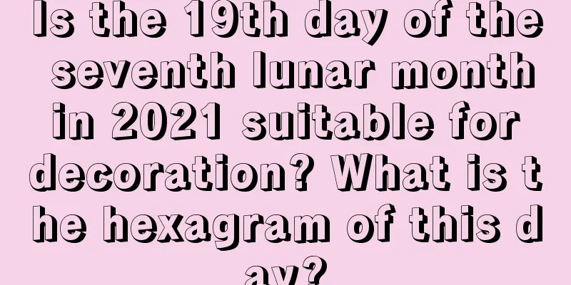 Is the 19th day of the seventh lunar month in 2021 suitable for decoration? What is the hexagram of this day?