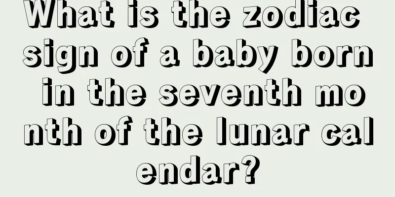 What is the zodiac sign of a baby born in the seventh month of the lunar calendar?