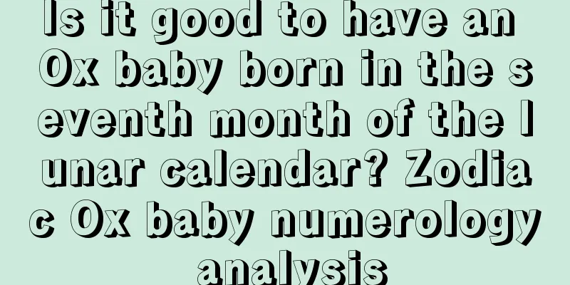 Is it good to have an Ox baby born in the seventh month of the lunar calendar? Zodiac Ox baby numerology analysis