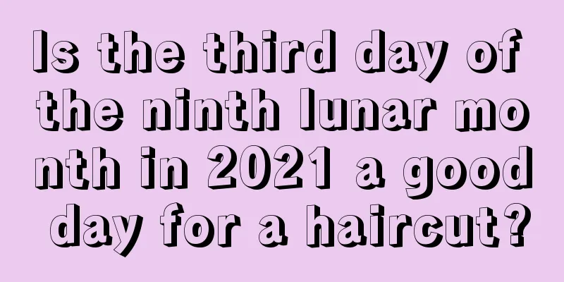 Is the third day of the ninth lunar month in 2021 a good day for a haircut?