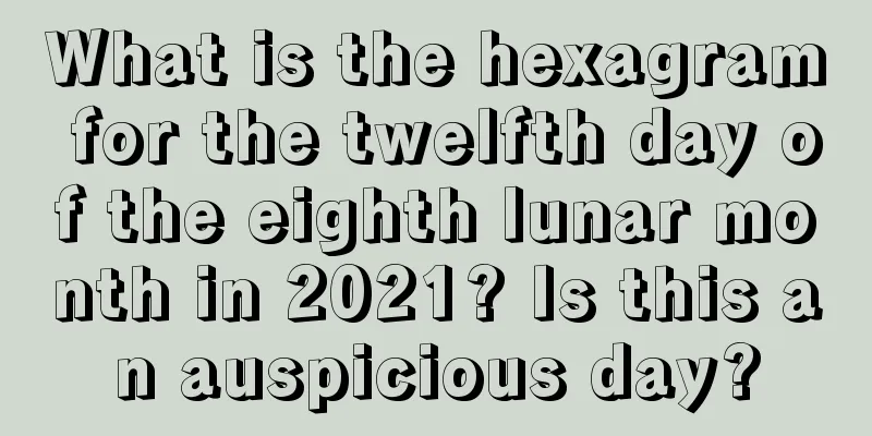 What is the hexagram for the twelfth day of the eighth lunar month in 2021? Is this an auspicious day?