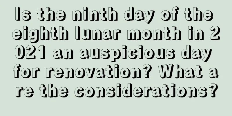 Is the ninth day of the eighth lunar month in 2021 an auspicious day for renovation? What are the considerations?