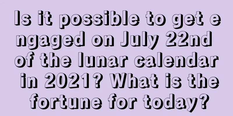 Is it possible to get engaged on July 22nd of the lunar calendar in 2021? What is the fortune for today?