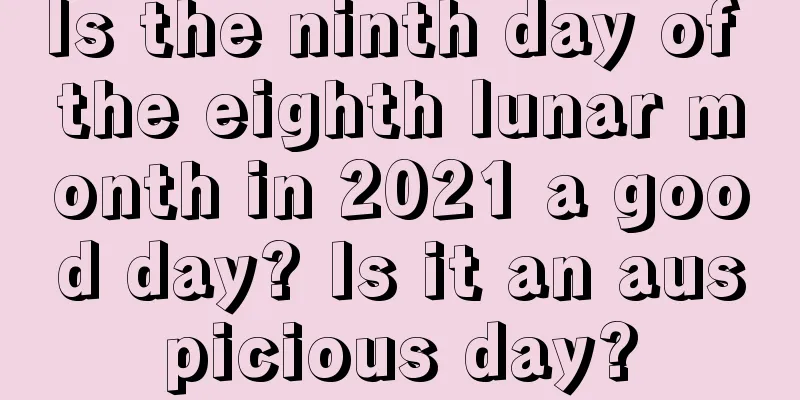 Is the ninth day of the eighth lunar month in 2021 a good day? Is it an auspicious day?