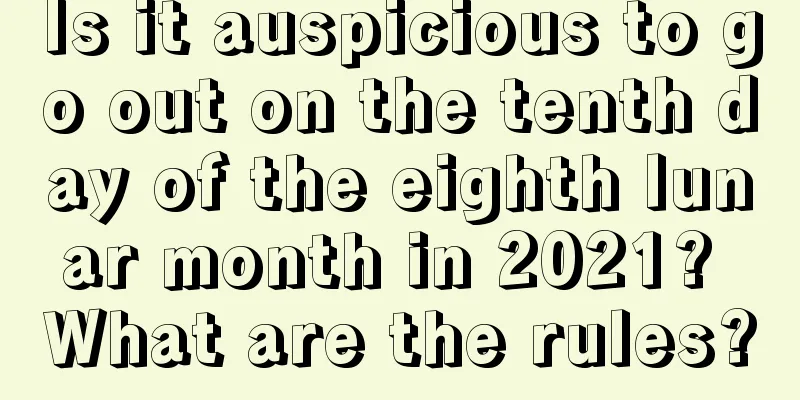 Is it auspicious to go out on the tenth day of the eighth lunar month in 2021? What are the rules?