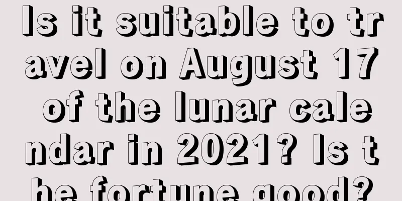 Is it suitable to travel on August 17 of the lunar calendar in 2021? Is the fortune good?