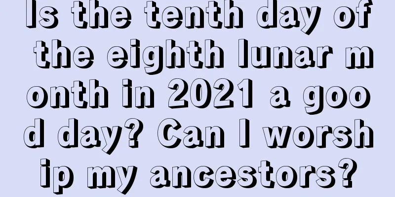 Is the tenth day of the eighth lunar month in 2021 a good day? Can I worship my ancestors?