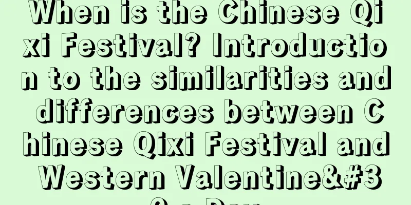 When is the Chinese Qixi Festival? Introduction to the similarities and differences between Chinese Qixi Festival and Western Valentine's Day