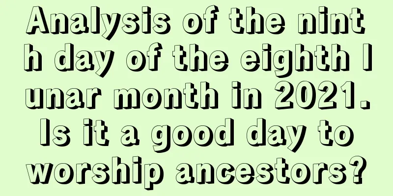 Analysis of the ninth day of the eighth lunar month in 2021. Is it a good day to worship ancestors?
