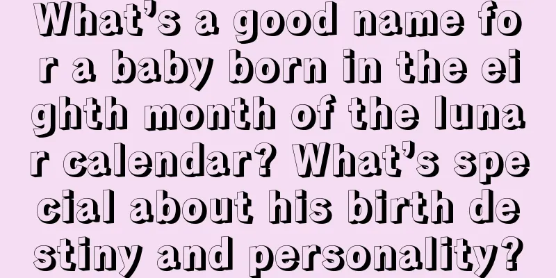 What’s a good name for a baby born in the eighth month of the lunar calendar? What’s special about his birth destiny and personality?