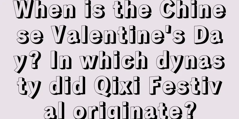 When is the Chinese Valentine's Day? In which dynasty did Qixi Festival originate?
