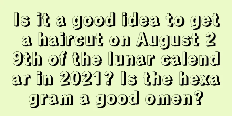 Is it a good idea to get a haircut on August 29th of the lunar calendar in 2021? Is the hexagram a good omen?