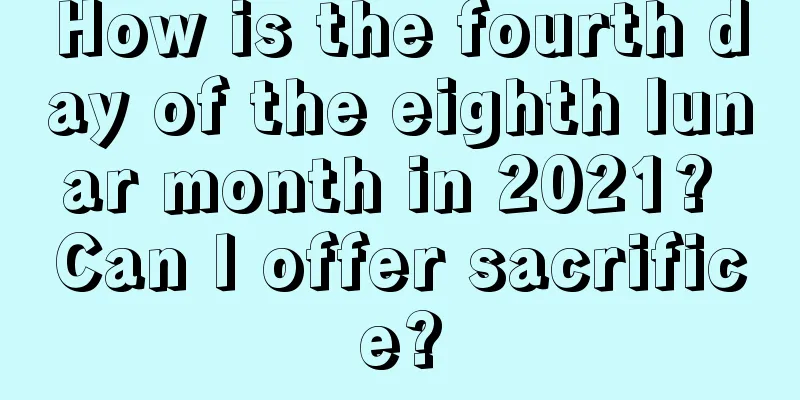 How is the fourth day of the eighth lunar month in 2021? Can I offer sacrifice?