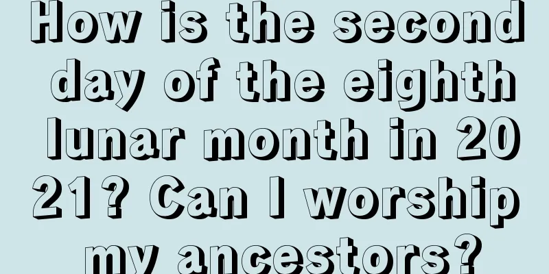 How is the second day of the eighth lunar month in 2021? Can I worship my ancestors?