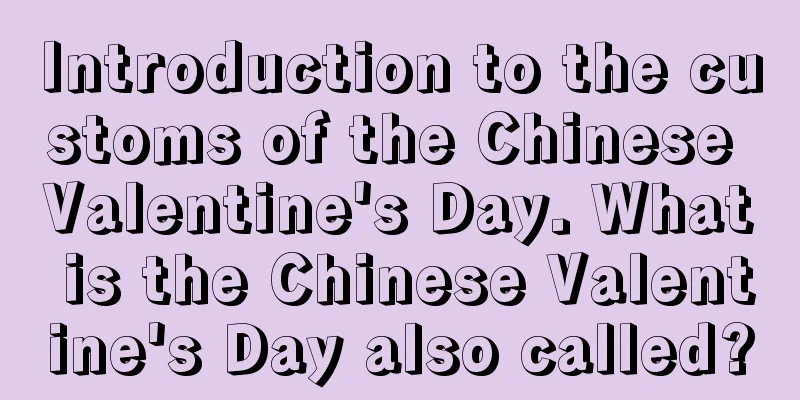 Introduction to the customs of the Chinese Valentine's Day. What is the Chinese Valentine's Day also called?