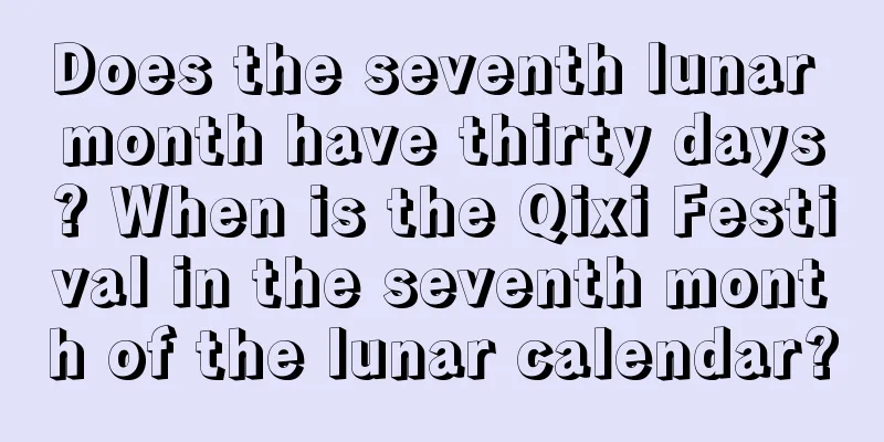 Does the seventh lunar month have thirty days? When is the Qixi Festival in the seventh month of the lunar calendar?