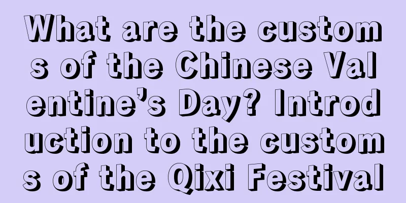 What are the customs of the Chinese Valentine’s Day? Introduction to the customs of the Qixi Festival