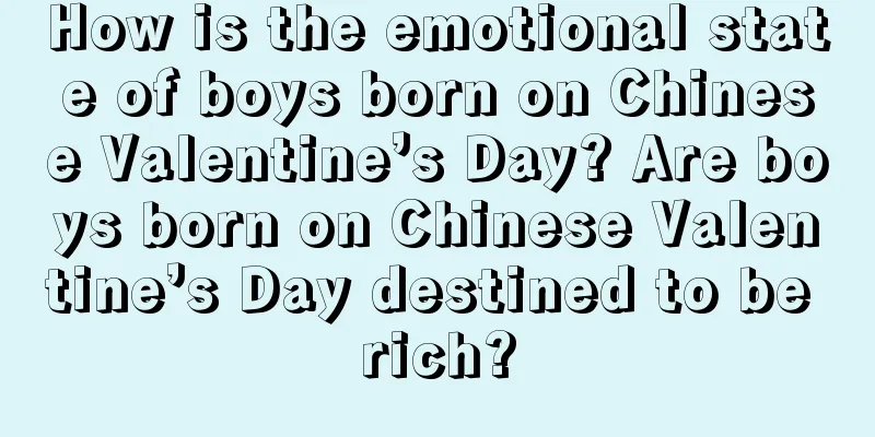 How is the emotional state of boys born on Chinese Valentine’s Day? Are boys born on Chinese Valentine’s Day destined to be rich?