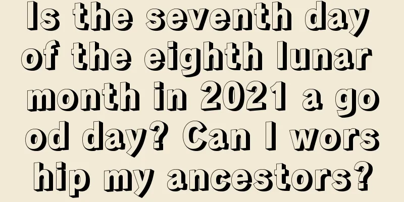 Is the seventh day of the eighth lunar month in 2021 a good day? Can I worship my ancestors?