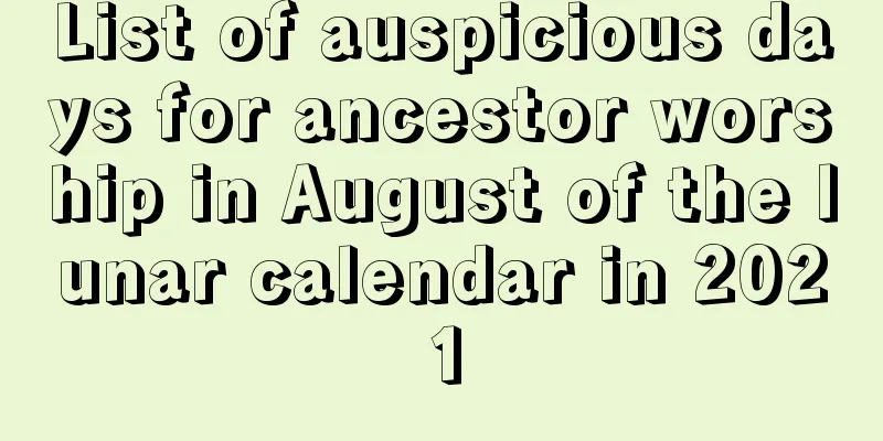 List of auspicious days for ancestor worship in August of the lunar calendar in 2021