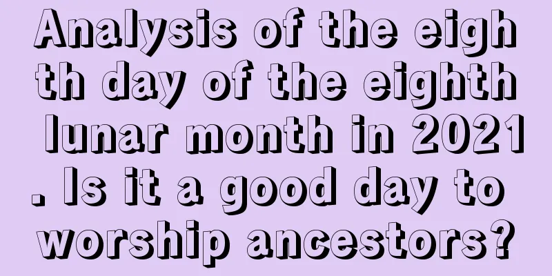 Analysis of the eighth day of the eighth lunar month in 2021. Is it a good day to worship ancestors?