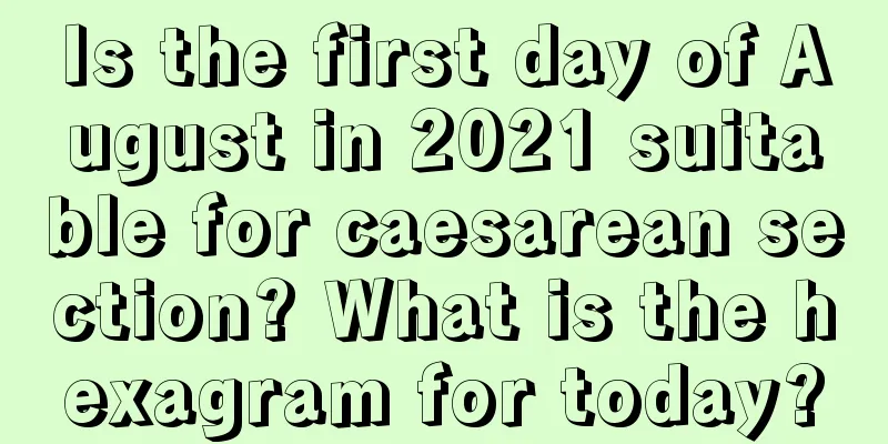 Is the first day of August in 2021 suitable for caesarean section? What is the hexagram for today?