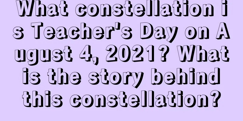 What constellation is Teacher's Day on August 4, 2021? What is the story behind this constellation?