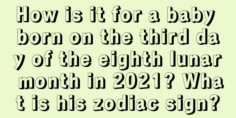 How is it for a baby born on the third day of the eighth lunar month in 2021? What is his zodiac sign?