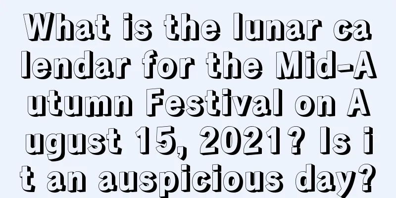 What is the lunar calendar for the Mid-Autumn Festival on August 15, 2021? Is it an auspicious day?