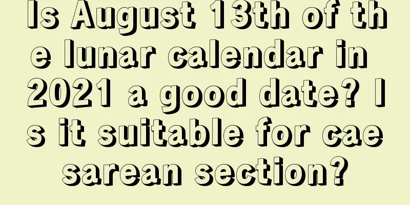 Is August 13th of the lunar calendar in 2021 a good date? Is it suitable for caesarean section?