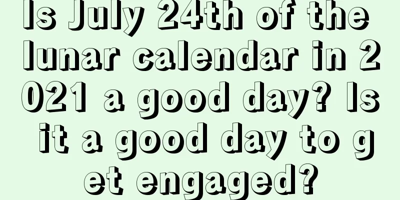 Is July 24th of the lunar calendar in 2021 a good day? Is it a good day to get engaged?