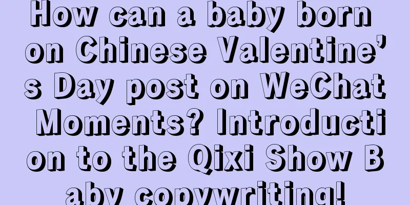 How can a baby born on Chinese Valentine’s Day post on WeChat Moments? Introduction to the Qixi Show Baby copywriting!