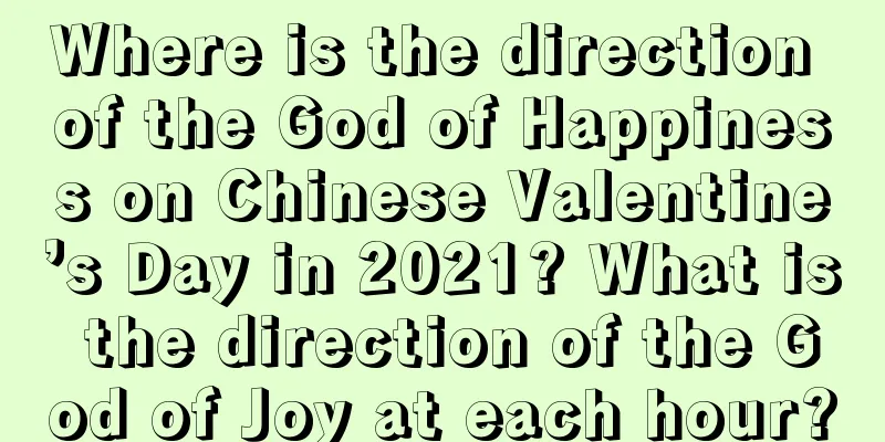 Where is the direction of the God of Happiness on Chinese Valentine’s Day in 2021? What is the direction of the God of Joy at each hour?