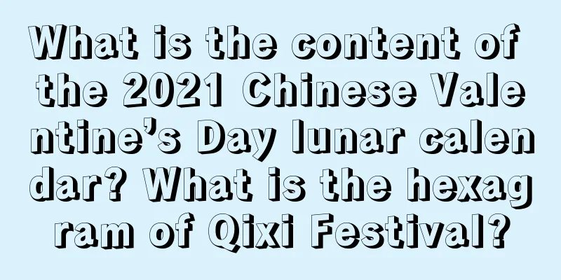 What is the content of the 2021 Chinese Valentine’s Day lunar calendar? What is the hexagram of Qixi Festival?