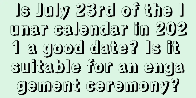 Is July 23rd of the lunar calendar in 2021 a good date? Is it suitable for an engagement ceremony?