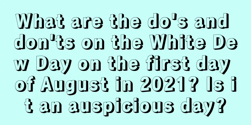 What are the do's and don'ts on the White Dew Day on the first day of August in 2021? Is it an auspicious day?