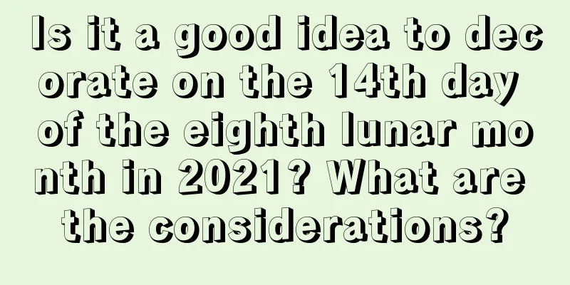 Is it a good idea to decorate on the 14th day of the eighth lunar month in 2021? What are the considerations?