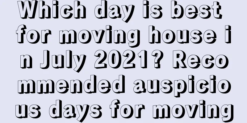 Which day is best for moving house in July 2021? Recommended auspicious days for moving