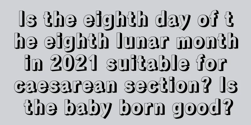 Is the eighth day of the eighth lunar month in 2021 suitable for caesarean section? Is the baby born good?
