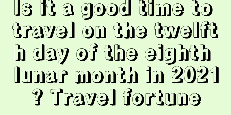 Is it a good time to travel on the twelfth day of the eighth lunar month in 2021? Travel fortune